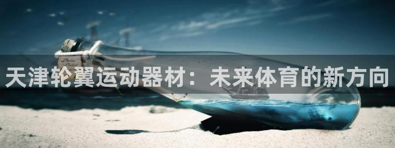 fb体育注册：天津轮翼运动器材：未来体育的新方向