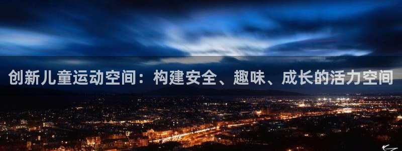 fb体育招商电话地址查询：创新儿童运动空间：构建安全、趣味、