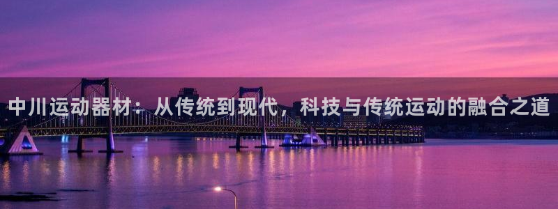 fb体育开户：中川运动器材：从传统到现代，科技与传统