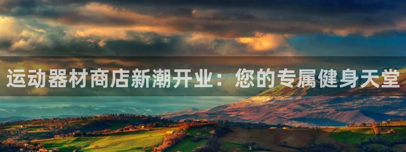 fb体育娱乐平台：运动器材商店新潮开业：您的专属健身
