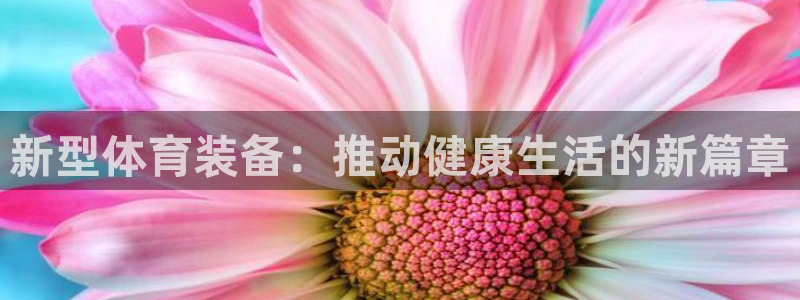 fb体育招商电话号码：新型体育装备：推动健康生活的新篇章