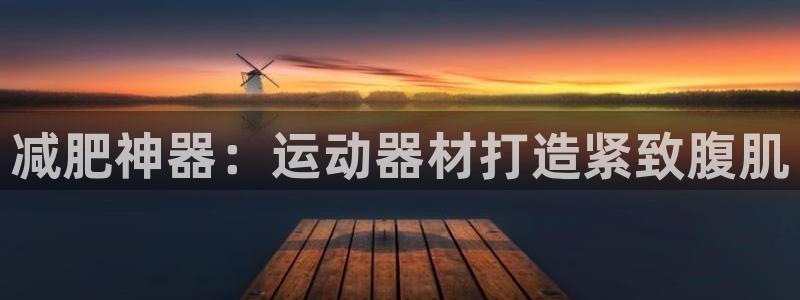 fb体育招商电话：减肥神器：运动器材打造紧致腹肌