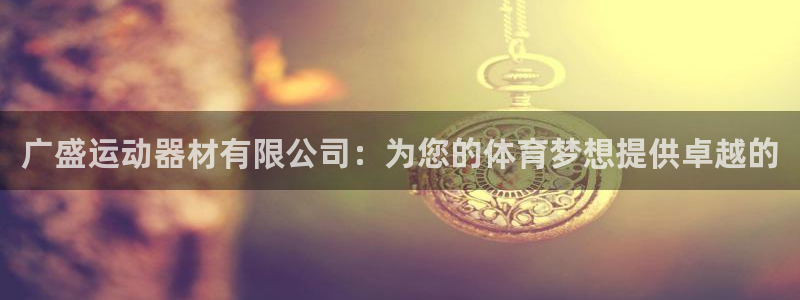 fb体育娱乐：广盛运动器材有限公司：为您的体育梦想提