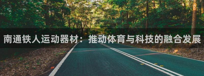 fb体育娱乐首页网站大全：南通铁人运动器材：推动体育与科技的