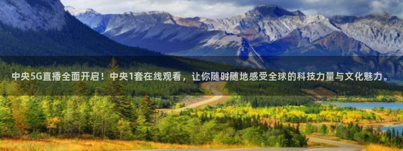 就要直播nba看球吧：中央5G直播全面开启！中央1套在线观看，让你随时随地感受全球的科技力量与文化魅力。