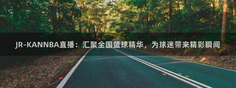 看球吧jrs低调直播nba：JR-KANNBA直播：汇聚全国篮球精华，为球迷带来精彩瞬间