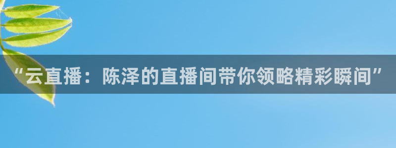 足球直播看球吧：“云直播：陈泽的直播间带你领略精彩瞬间”