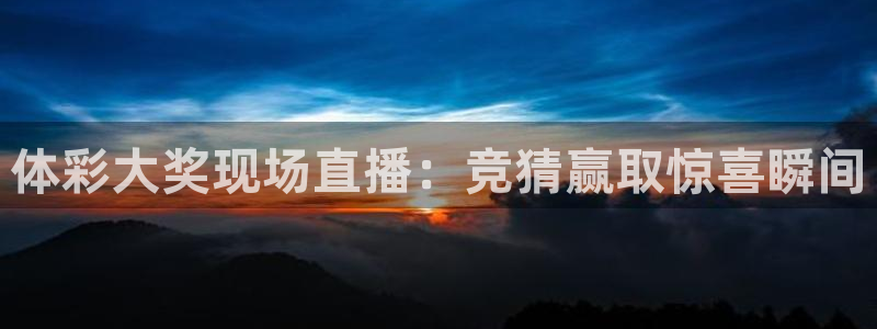 看球吧在线观看免费直播：体彩大奖现场直播：竞猜赢取惊喜瞬间