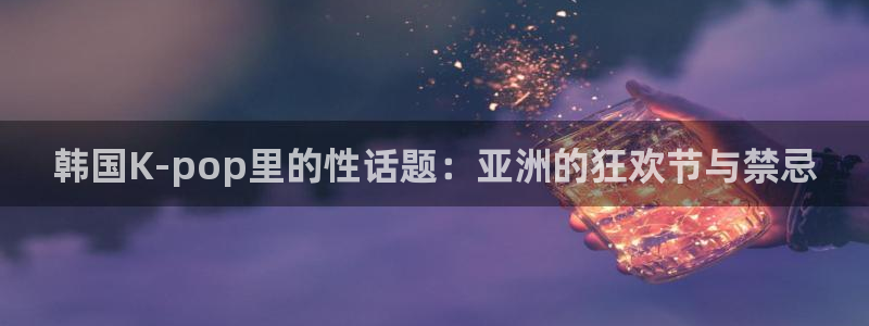 看球吧nba在线高清免费：韩国K-pop里的性话题：亚洲的狂欢节与禁忌