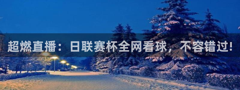 看球吧jrs低调直播：超燃直播：日联赛杯全网看球，不容错过!