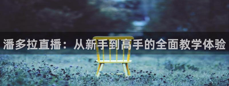 直播看球吧：潘多拉直播：从新手到高手的全面教学体验