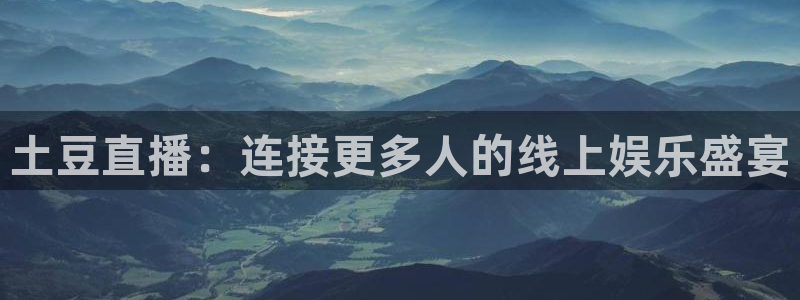 看球吧在线观看免费直播：土豆直播：连接更多人的线上娱乐盛宴