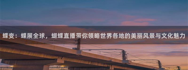 886直播看球吧：蝶变：蝶展全球，蝴蝶直播带你领略世界各地的美丽风景与文化魅力
